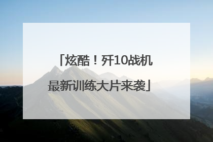 炫酷！歼10战机最新训练大片来袭