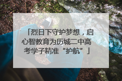 烈日下守护梦想，启心智教育为历城二中高考学子精准“护航”