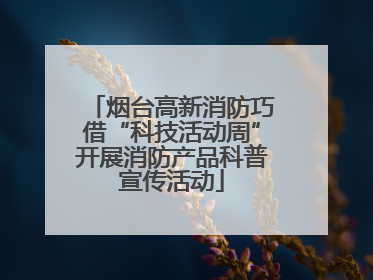 烟台高新消防巧借“科技活动周”开展消防产品科普宣传活动