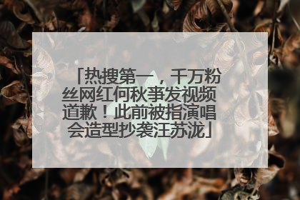 热搜第一，千万粉丝网红何秋亊发视频道歉！此前被指演唱会造型抄袭汪苏泷