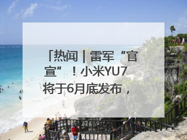热闻｜雷军“官宣”！小米YU7将于6月底发布，诸多重磅新品一起发布！唯独价格“卖关子”