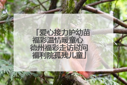 爱心接力护幼苗福彩温情暖童心 德州福彩走访慰问福利院孤残儿童
