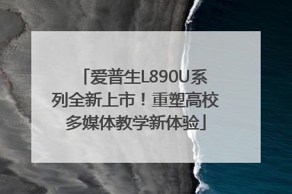 爱普生L890U系列全新上市！重塑高校多媒体教学新体验