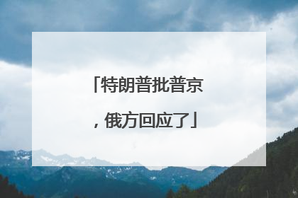 特朗普批普京，俄方回应了