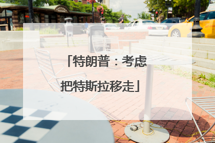 特朗普：考虑把特斯拉移走