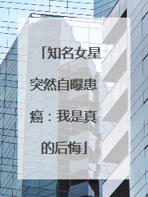知名女星突然自曝患癌：我是真的后悔