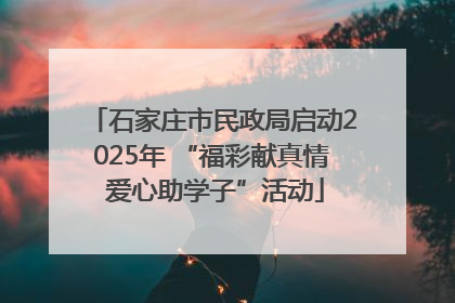 石家庄市民政局启动2025年 “福彩献真情 爱心助学子”活动