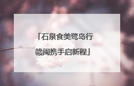 石泉食美鹭岛行 赣闽携手启新程