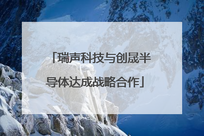 瑞声科技与创晟半导体达成战略合作