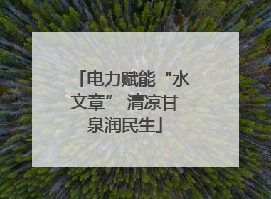 电力赋能“水文章” 清凉甘泉润民生