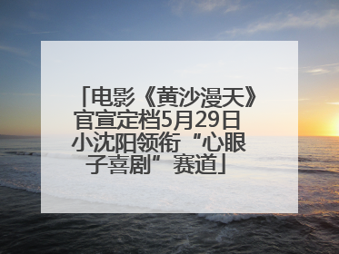 电影《黄沙漫天》官宣定档5月29日 小沈阳领衔“心眼子喜剧”赛道