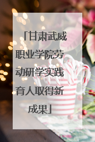甘肃武威职业学院劳动研学实践育人取得新成果