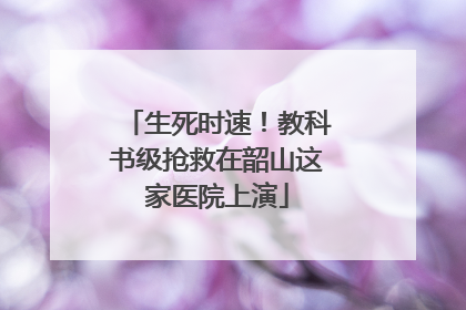 生死时速！教科书级抢救在韶山这家医院上演