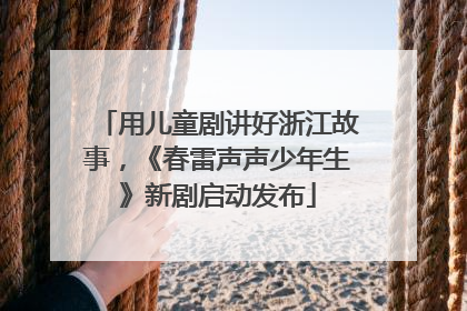 用儿童剧讲好浙江故事，《春雷声声少年生》新剧启动发布