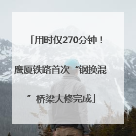 用时仅270分钟！鹰厦铁路首次“钢换混”桥梁大修完成
