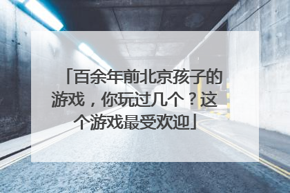 百余年前北京孩子的游戏，你玩过几个？这个游戏最受欢迎