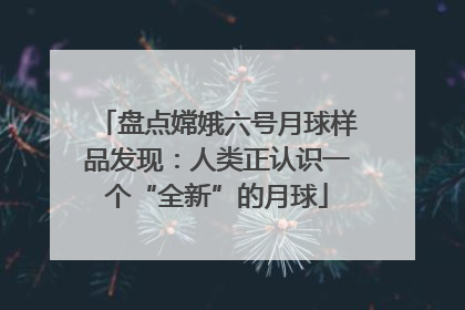 盘点嫦娥六号月球样品发现：人类正认识一个“全新”的月球