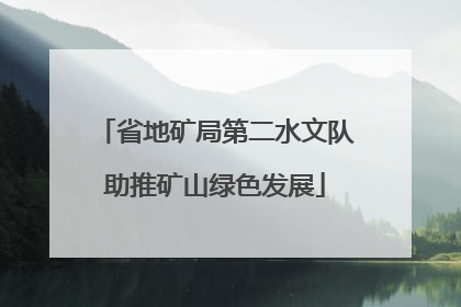 省地矿局第二水文队助推矿山绿色发展