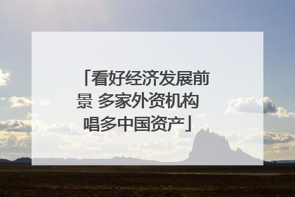 看好经济发展前景 多家外资机构唱多中国资产