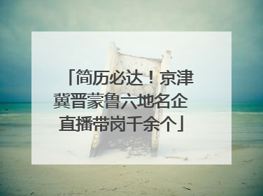 简历必达！京津冀晋蒙鲁六地名企直播带岗千余个