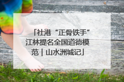 社港“正骨铁手”江林提名全国道德模范｜山水洲城记