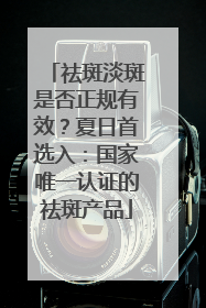 祛斑淡斑是否正规有效？夏日首选入：国家唯一认证的祛斑产品