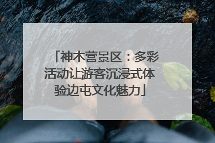 神木营景区：多彩活动让游客沉浸式体验边屯文化魅力