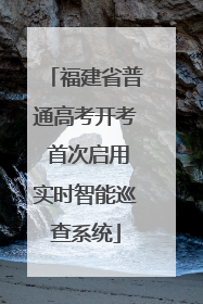 福建省普通高考开考 首次启用实时智能巡查系统