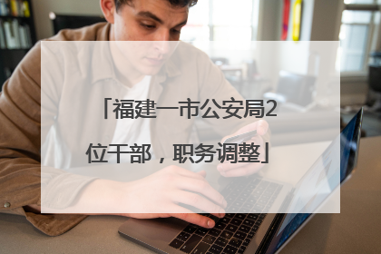 福建一市公安局2位干部，职务调整