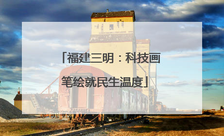 福建三明：科技画笔绘就民生温度