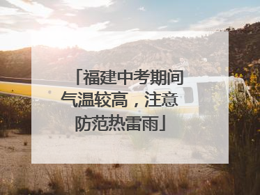 福建中考期间气温较高，注意防范热雷雨