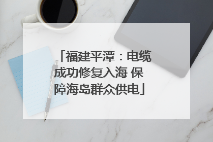 福建平潭：电缆成功修复入海 保障海岛群众供电