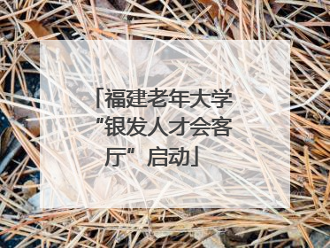 福建老年大学“银发人才会客厅”启动