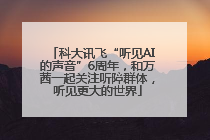科大讯飞“听见AI的声音”6周年，和万茜一起关注听障群体，听见更大的世界