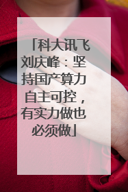 科大讯飞刘庆峰：坚持国产算力自主可控，有实力做也必须做
