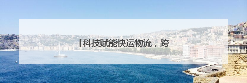 科技赋能快运物流，跨越速运引领行业新风向