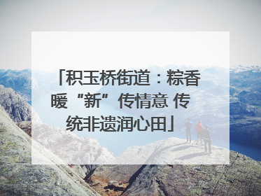 积玉桥街道：粽香暖“新”传情意 传统非遗润心田