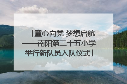 童心向党 梦想启航——南阳第二十五小学举行新队员入队仪式