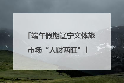 端午假期辽宁文体旅市场“人财两旺”