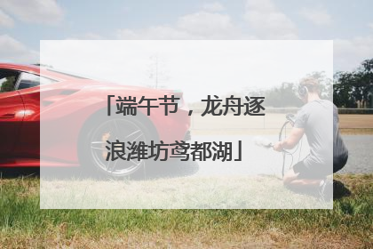 端午节，龙舟逐浪潍坊鸢都湖