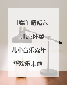 端午邂逅六一 北京怀柔儿童音乐嘉年华欢乐来啦