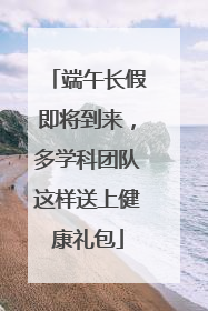 端午长假即将到来，多学科团队这样送上健康礼包