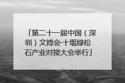 第二十一届中国（深圳）文博会·十堰绿松石产业对接大会举行