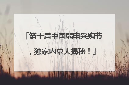 第十届中国弱电采购节，独家内幕大揭秘！