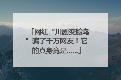 网红“川剧变脸鸟”骗了千万网友！它的真身竟是……