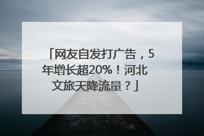 网友自发打广告，5年增长超20%！河北文旅天降流量？