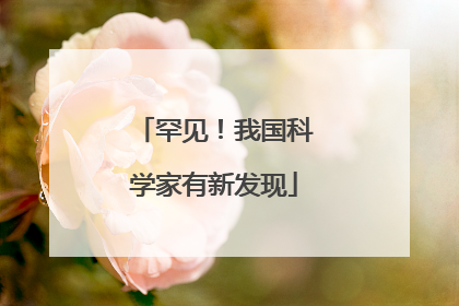 罕见！我国科学家有新发现