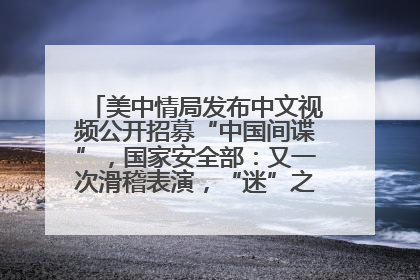 美中情局发布中文视频公开招募“中国间谍”，国家安全部：又一次滑稽表演，“迷”之操作沦为国际笑柄