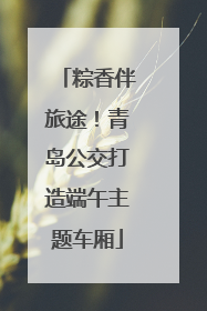 粽香伴旅途！青岛公交打造端午主题车厢