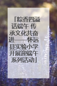 粽香四溢话端午 传承文化共奋进——怀远县实验小学开展迎端午系列活动